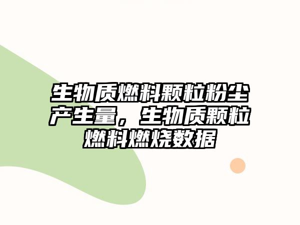 生物質(zhì)燃料顆粒粉塵產(chǎn)生量，生物質(zhì)顆粒燃料燃燒數(shù)據(jù)