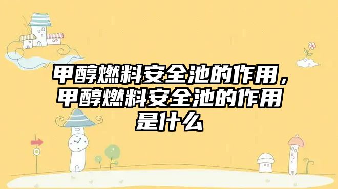 甲醇燃料安全池的作用，甲醇燃料安全池的作用是什么