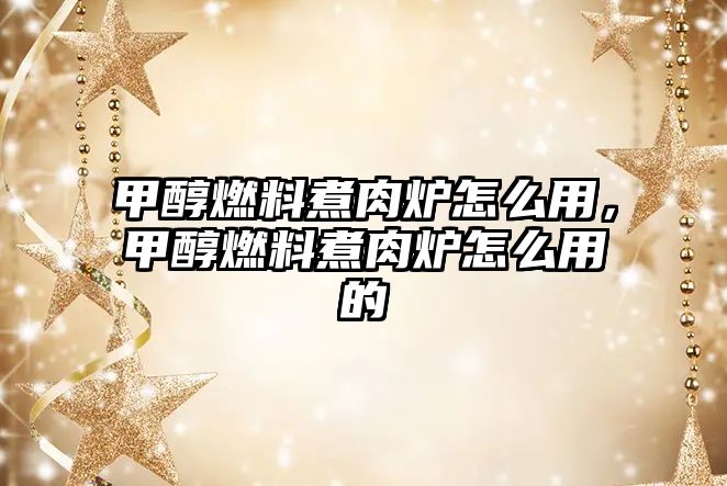 甲醇燃料煮肉爐怎么用，甲醇燃料煮肉爐怎么用的