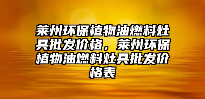萊州環(huán)保植物油燃料灶具批發(fā)價(jià)格，萊州環(huán)保植物油燃料灶具批發(fā)價(jià)格表