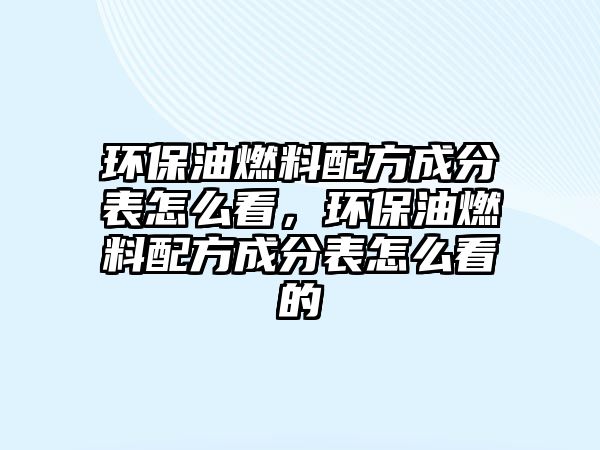 環(huán)保油燃料配方成分表怎么看，環(huán)保油燃料配方成分表怎么看的