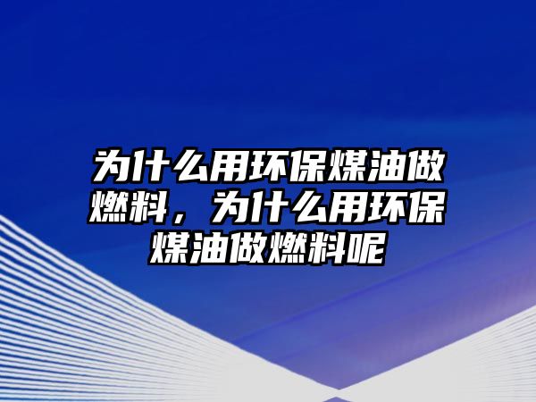 為什么用環(huán)保煤油做燃料，為什么用環(huán)保煤油做燃料呢