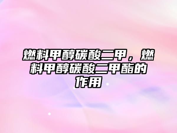 燃料甲醇碳酸二甲，燃料甲醇碳酸二甲酯的作用