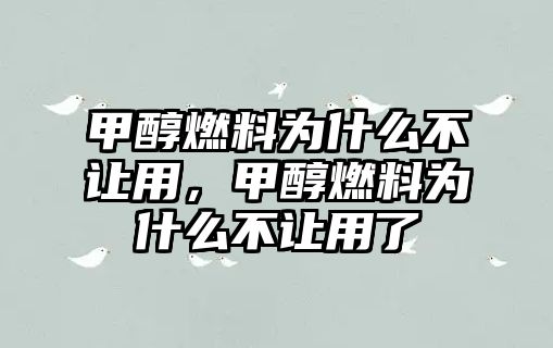 甲醇燃料為什么不讓用，甲醇燃料為什么不讓用了