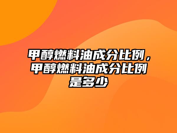 甲醇燃料油成分比例，甲醇燃料油成分比例是多少