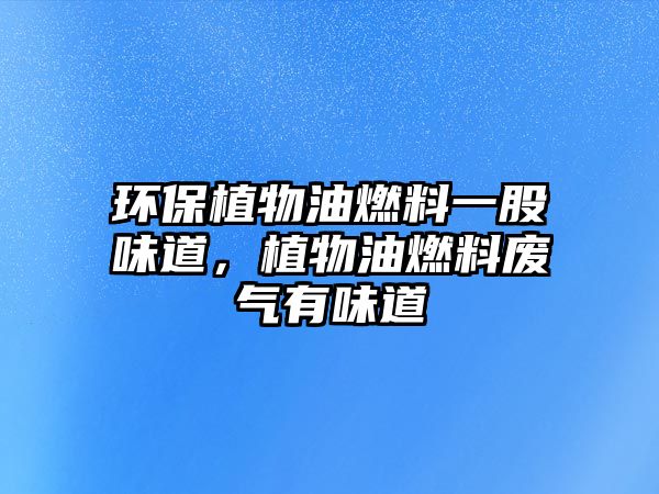 環(huán)保植物油燃料一股味道，植物油燃料廢氣有味道