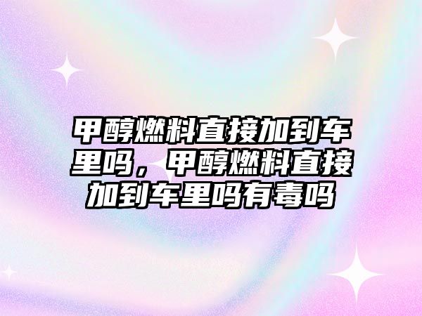 甲醇燃料直接加到車?yán)飭?,甲醇燃料直接加到車?yán)飭嵊卸締? class=