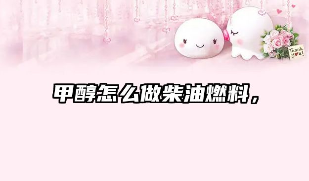 甲醇怎么做柴油燃料，