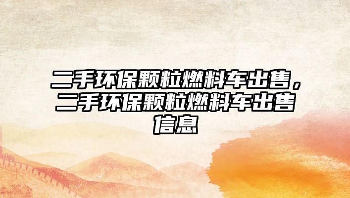 二手環(huán)保顆粒燃料車出售，二手環(huán)保顆粒燃料車出售信息