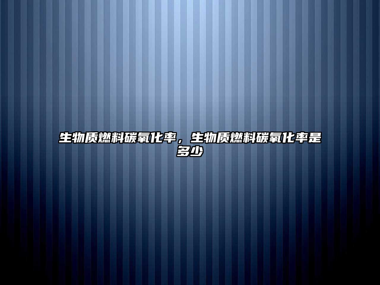 生物質(zhì)燃料碳氧化率，生物質(zhì)燃料碳氧化率是多少