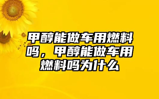 甲醇能做車用燃料嗎，甲醇能做車用燃料嗎為什么