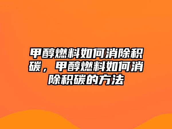 甲醇燃料如何消除積碳，甲醇燃料如何消除積碳的方法