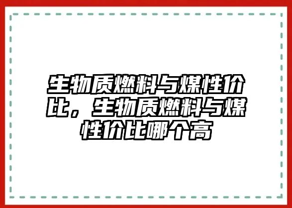 生物質(zhì)燃料與煤性價(jià)比，生物質(zhì)燃料與煤性價(jià)比哪個(gè)高