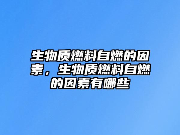生物質燃料自燃的因素，生物質燃料自燃的因素有哪些