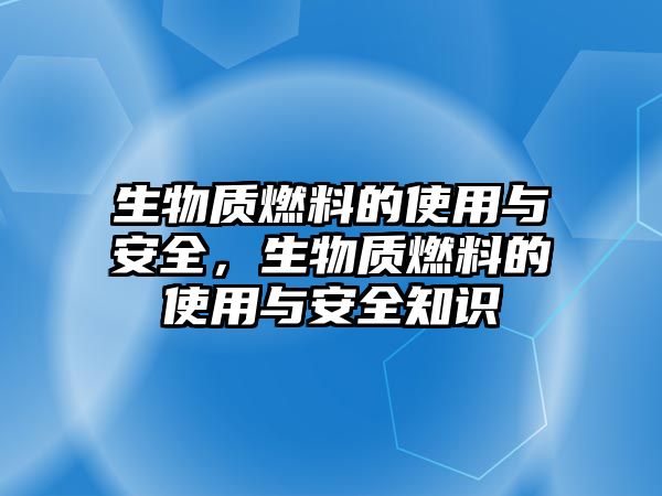 生物質(zhì)燃料的使用與安全，生物質(zhì)燃料的使用與安全知識(shí)