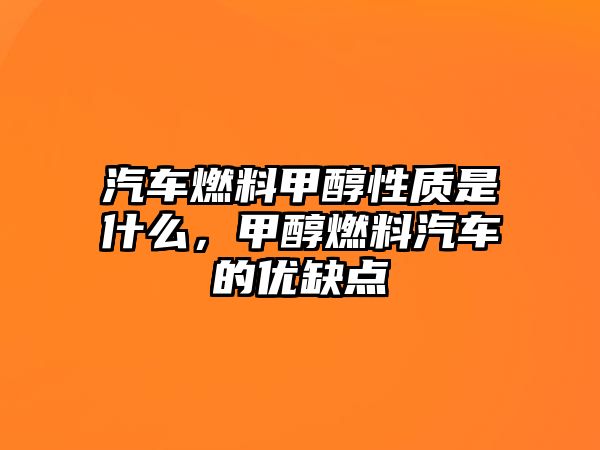 汽車燃料甲醇性質(zhì)是什么，甲醇燃料汽車的優(yōu)缺點(diǎn)