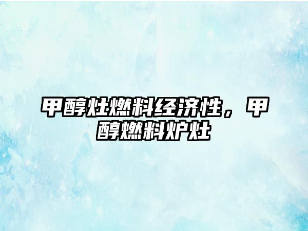 甲醇灶燃料經(jīng)濟(jì)性，甲醇燃料爐灶