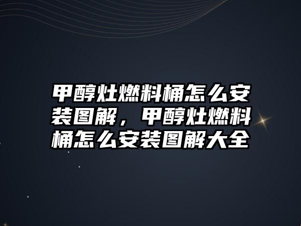 甲醇灶燃料桶怎么安裝圖解，甲醇灶燃料桶怎么安裝圖解大全