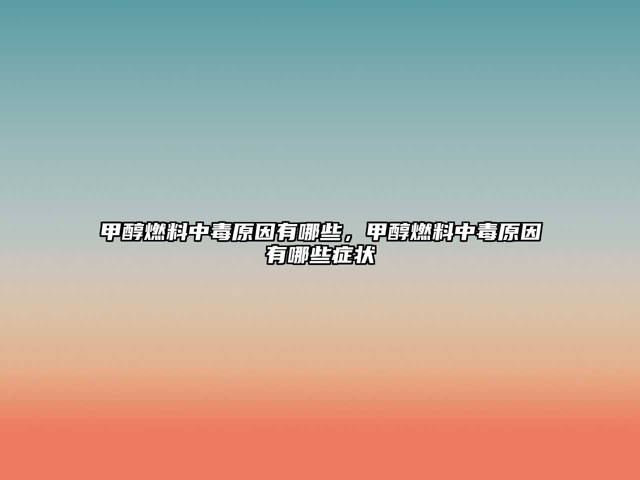 甲醇燃料中毒原因有哪些，甲醇燃料中毒原因有哪些癥狀