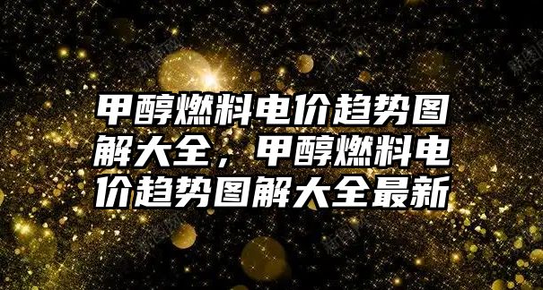 甲醇燃料電價(jià)趨勢(shì)圖解大全，甲醇燃料電價(jià)趨勢(shì)圖解大全最新