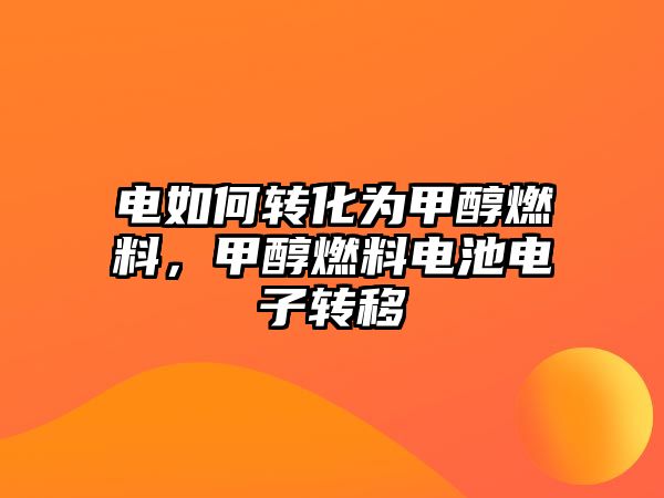電如何轉(zhuǎn)化為甲醇燃料，甲醇燃料電池電子轉(zhuǎn)移