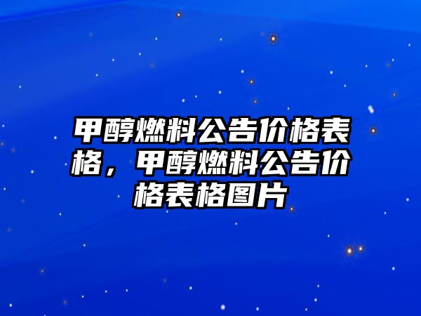 甲醇燃料公告價(jià)格表格，甲醇燃料公告價(jià)格表格圖片
