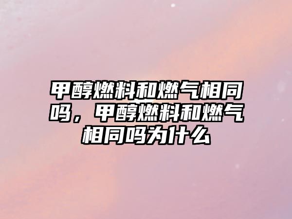 甲醇燃料和燃?xì)庀嗤瑔?,甲醇燃料和燃?xì)庀嗤瑔釣槭裁? class=