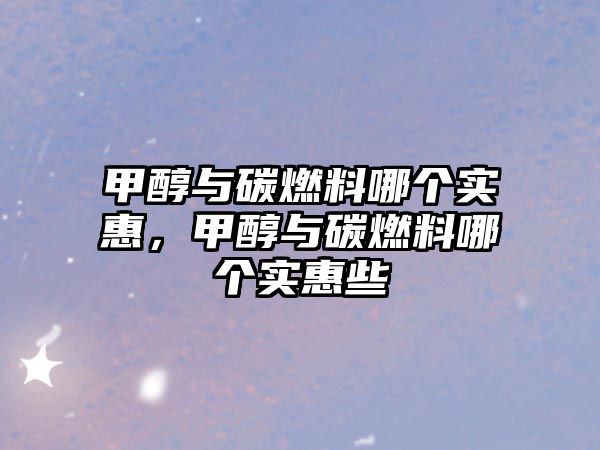 甲醇與碳燃料哪個(gè)實(shí)惠，甲醇與碳燃料哪個(gè)實(shí)惠些