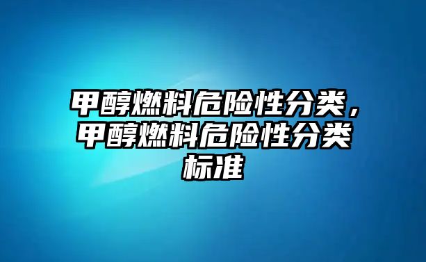 甲醇燃料危險性分類，甲醇燃料危險性分類標準