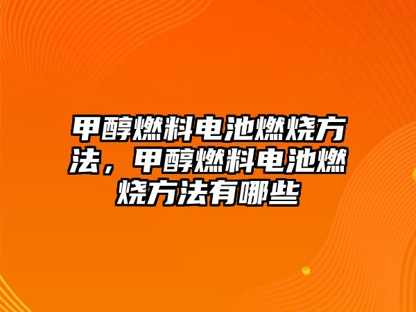 甲醇燃料電池燃燒方法，甲醇燃料電池燃燒方法有哪些