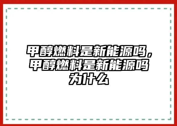 甲醇燃料是新能源嗎，甲醇燃料是新能源嗎為什么