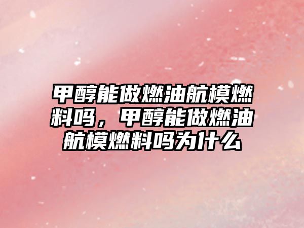 甲醇能做燃油航模燃料嗎，甲醇能做燃油航模燃料嗎為什么