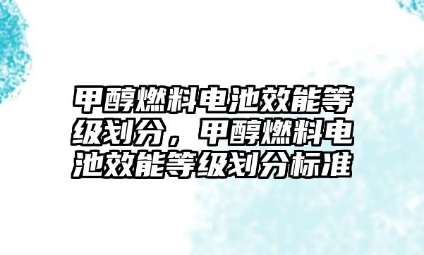 甲醇燃料電池效能等級劃分，甲醇燃料電池效能等級劃分標準