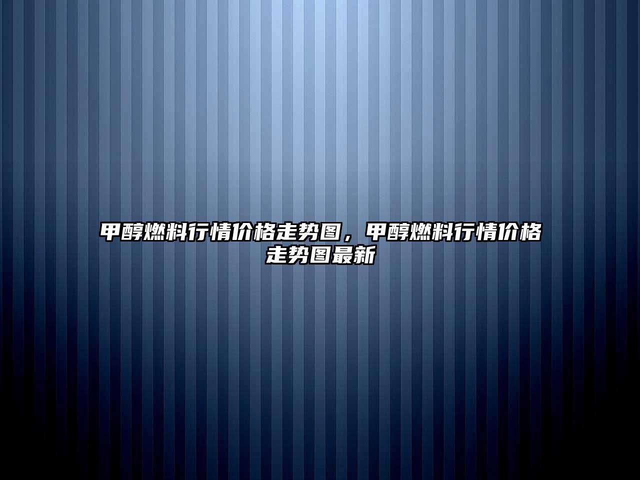甲醇燃料行情價(jià)格走勢(shì)圖，甲醇燃料行情價(jià)格走勢(shì)圖最新