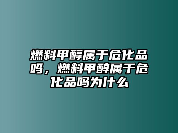 燃料甲醇屬于?;穯幔剂霞状紝儆谖;穯釣槭裁? class=