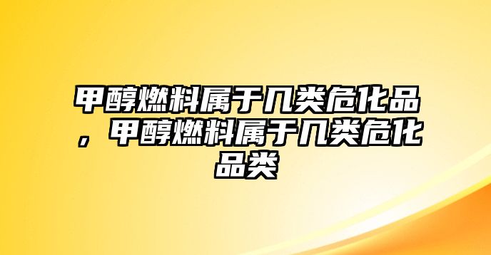 甲醇燃料屬于幾類?;罚状既剂蠈儆趲最愇;奉? class=