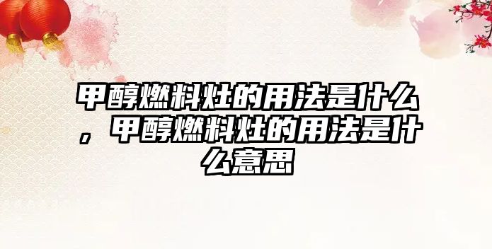 甲醇燃料灶的用法是什么，甲醇燃料灶的用法是什么意思