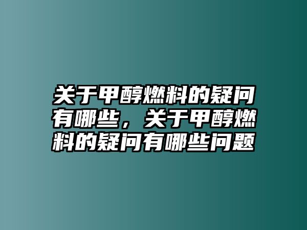 關(guān)于甲醇燃料的疑問有哪些，關(guān)于甲醇燃料的疑問有哪些問題