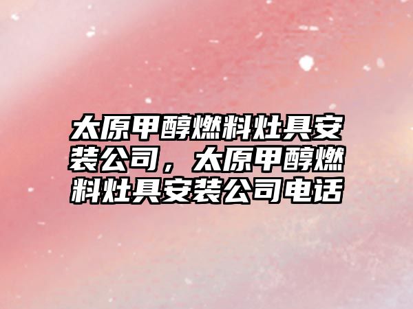 太原甲醇燃料灶具安裝公司，太原甲醇燃料灶具安裝公司電話