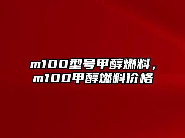 m100型號甲醇燃料，m100甲醇燃料價格