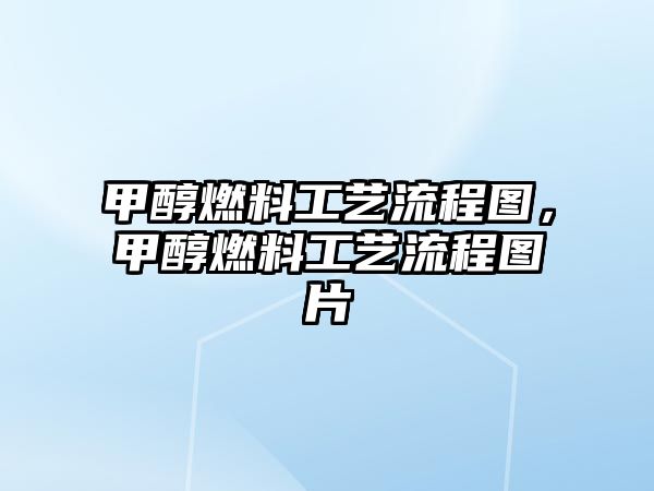 甲醇燃料工藝流程圖，甲醇燃料工藝流程圖片