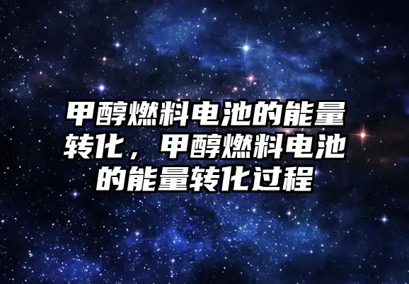 甲醇燃料電池的能量轉(zhuǎn)化，甲醇燃料電池的能量轉(zhuǎn)化過(guò)程