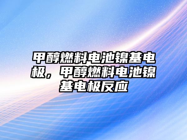 甲醇燃料電池鎳基電極，甲醇燃料電池鎳基電極反應