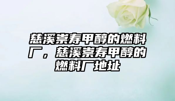 慈溪崇壽甲醇的燃料廠，慈溪崇壽甲醇的燃料廠地址