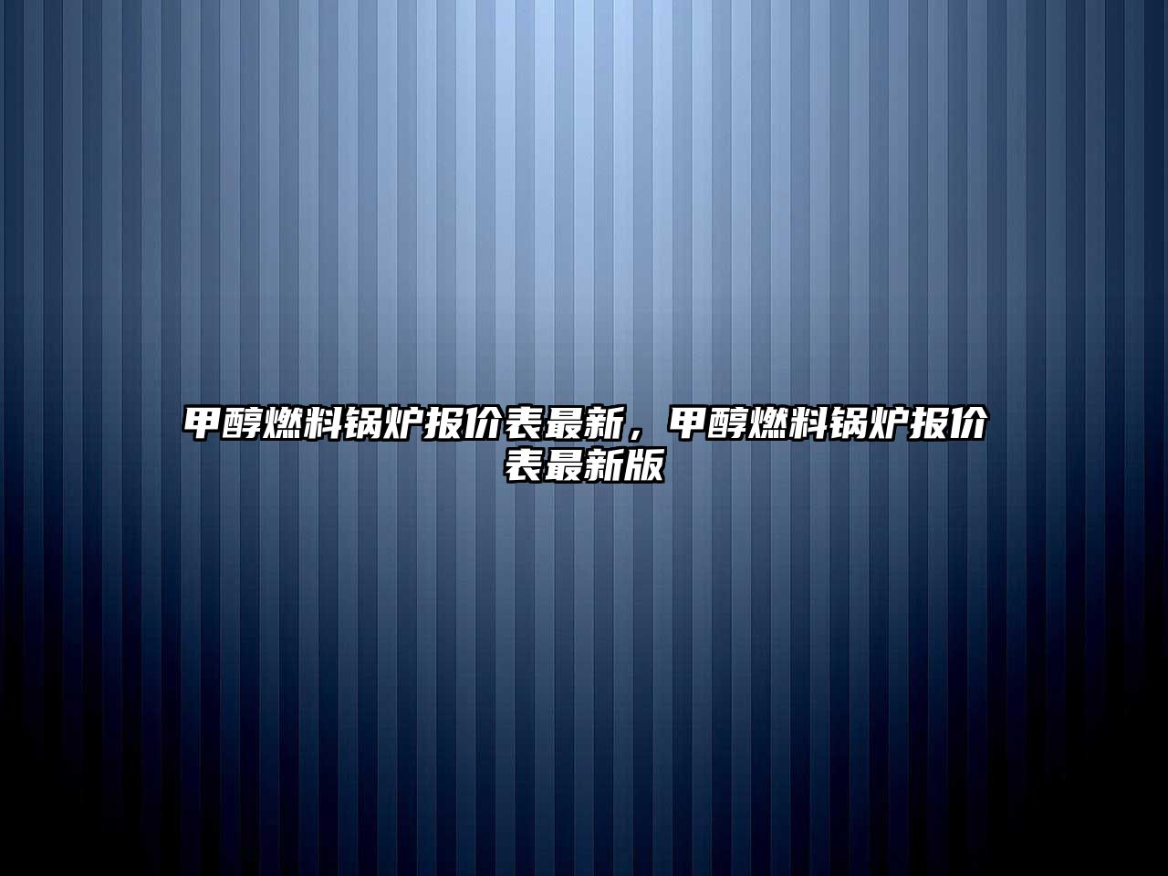 甲醇燃料鍋爐報(bào)價(jià)表最新，甲醇燃料鍋爐報(bào)價(jià)表最新版