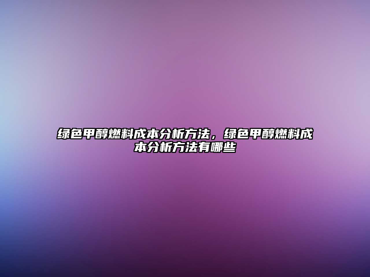 綠色甲醇燃料成本分析方法，綠色甲醇燃料成本分析方法有哪些