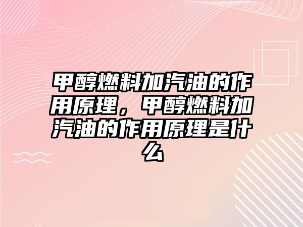 甲醇燃料加汽油的作用原理，甲醇燃料加汽油的作用原理是什么