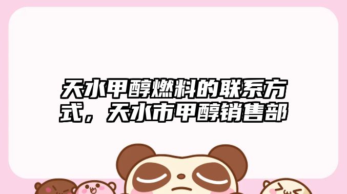 天水甲醇燃料的聯(lián)系方式，天水市甲醇銷售部