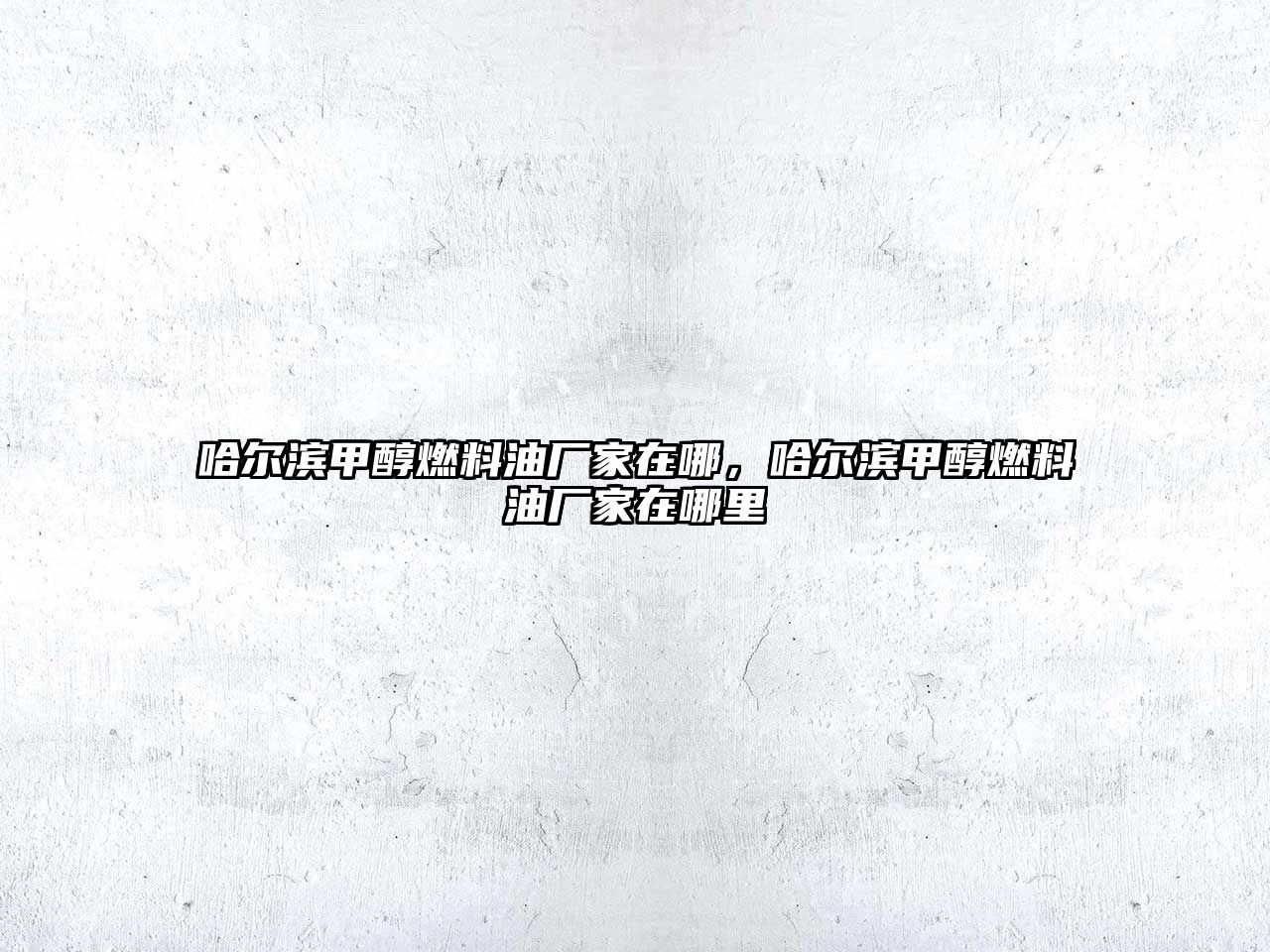 哈爾濱甲醇燃料油廠家在哪，哈爾濱甲醇燃料油廠家在哪里