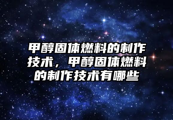 甲醇固體燃料的制作技術，甲醇固體燃料的制作技術有哪些